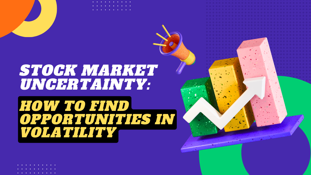 Stock Market Uncertainty How to Find Opportunities in Volatility